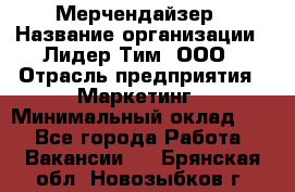 Мерчендайзер › Название организации ­ Лидер Тим, ООО › Отрасль предприятия ­ Маркетинг › Минимальный оклад ­ 1 - Все города Работа » Вакансии   . Брянская обл.,Новозыбков г.